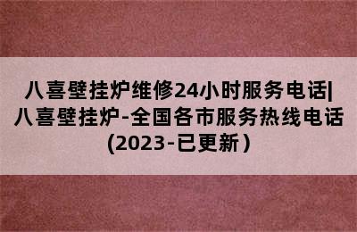 八喜壁挂炉维修24小时服务电话|八喜壁挂炉-全国各市服务热线电话(2023-已更新）